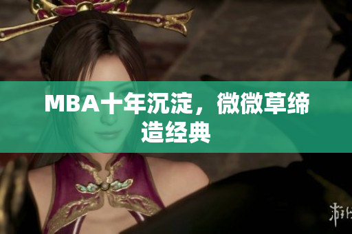 MBA十年沉淀，微微草缔造经典