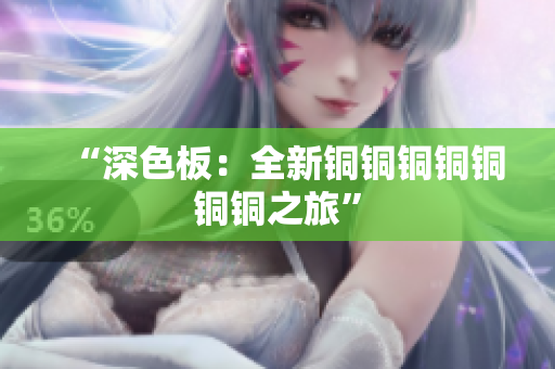 “深色板：全新铜铜铜铜铜铜铜之旅”