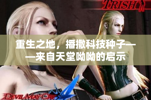 重生之地，播撒科技种子——来自天堂呦呦的启示