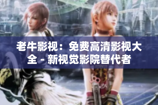 老牛影视：免费高清影视大全 - 新视觉影院替代者