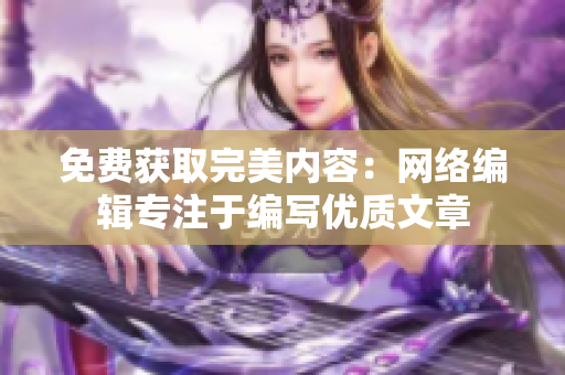 免费获取完美内容：网络编辑专注于编写优质文章