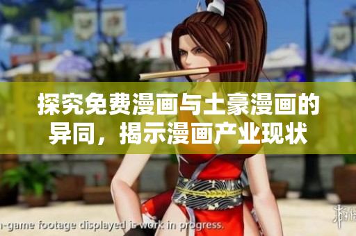 探究免费漫画与土豪漫画的异同，揭示漫画产业现状