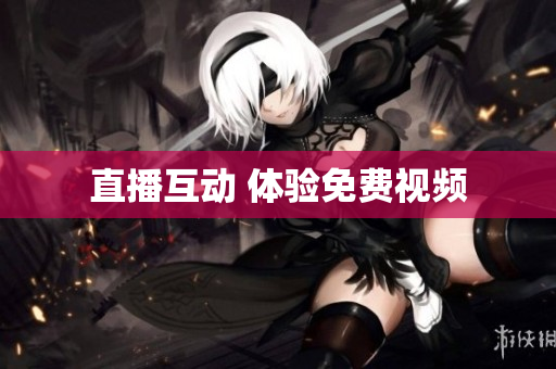 直播互动 体验免费视频