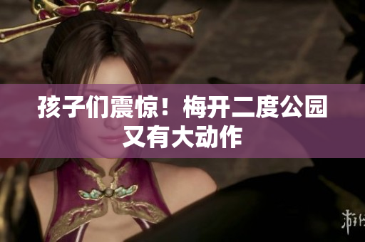 孩子们震惊！梅开二度公园又有大动作