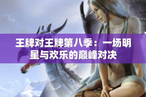 王牌对王牌第八季：一场明星与欢乐的巅峰对决