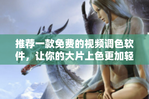 推荐一款免费的视频调色软件，让你的大片上色更加轻松