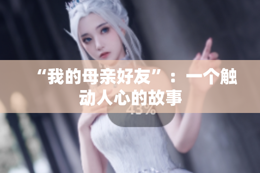 “我的母亲好友”：一个触动人心的故事