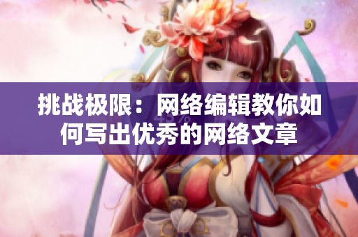 挑战极限：网络编辑教你如何写出优秀的网络文章