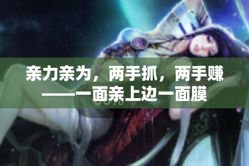 亲力亲为，两手抓，两手赚——一面亲上边一面膜