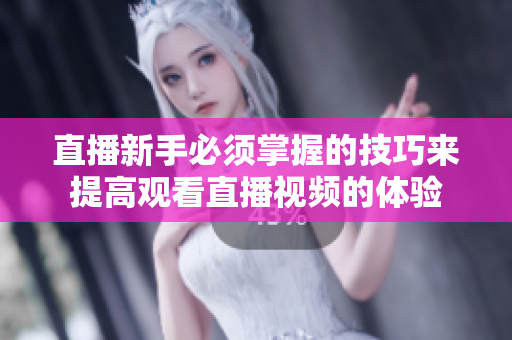 直播新手必须掌握的技巧来提高观看直播视频的体验