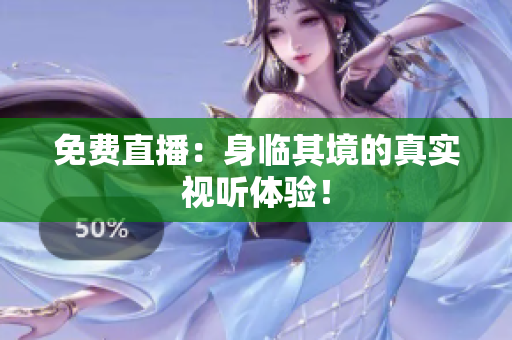 免费直播：身临其境的真实视听体验！