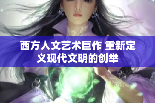 西方人文艺术巨作 重新定义现代文明的创举