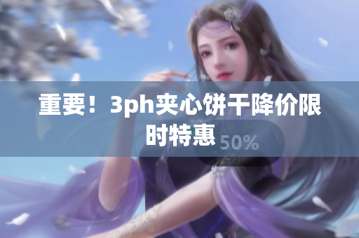 重要！3ph夹心饼干降价限时特惠