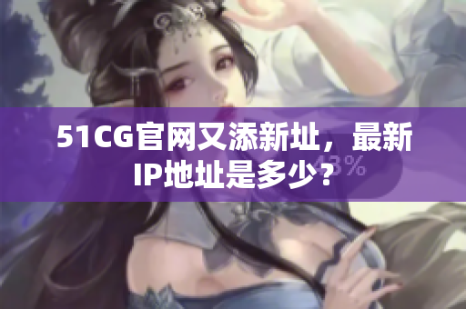 51CG官网又添新址，最新IP地址是多少？