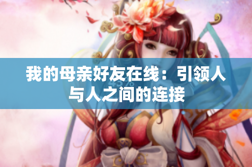 我的母亲好友在线：引领人与人之间的连接