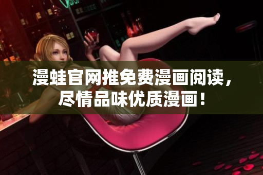 漫蛙官网推免费漫画阅读，尽情品味优质漫画！