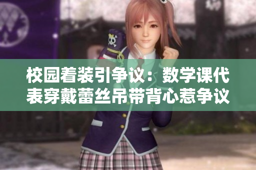 校园着装引争议：数学课代表穿戴蕾丝吊带背心惹争议