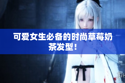 可爱女生必备的时尚草莓奶茶发型！