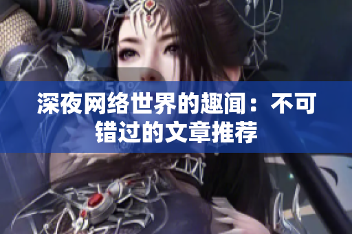 深夜网络世界的趣闻：不可错过的文章推荐