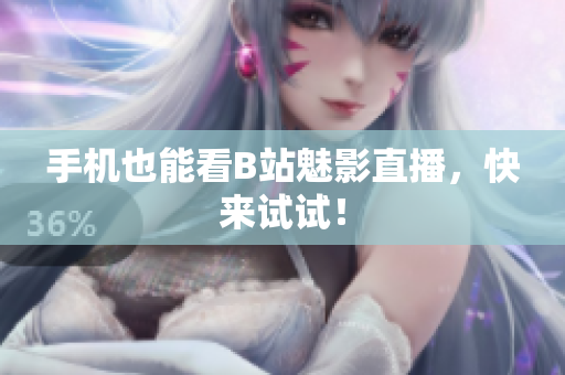 手机也能看B站魅影直播，快来试试！