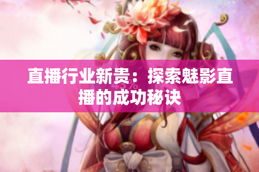 直播行业新贵：探索魅影直播的成功秘诀
