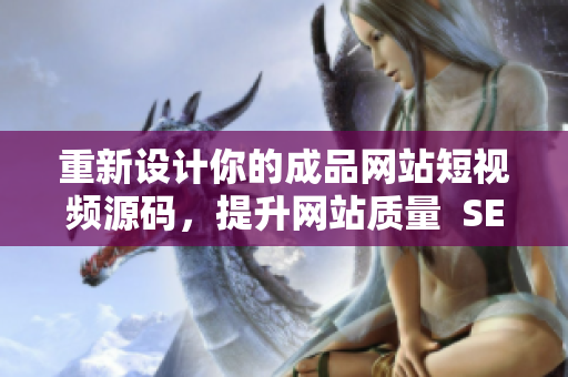 重新设计你的成品网站短视频源码，提升网站质量  SEO优化指南
