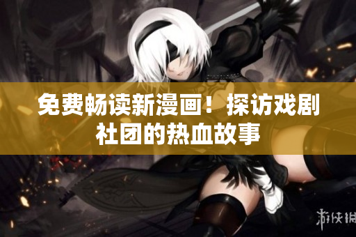 免费畅读新漫画！探访戏剧社团的热血故事