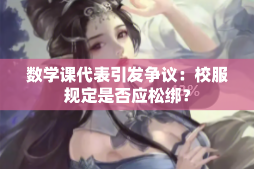 数学课代表引发争议：校服规定是否应松绑？
