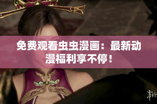 免费观看虫虫漫画：最新动漫福利享不停！