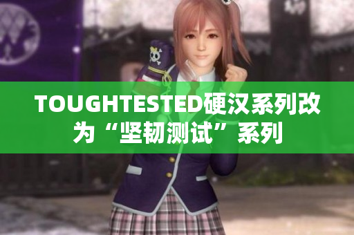 TOUGHTESTED硬汉系列改为“坚韧测试”系列
