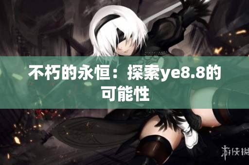 不朽的永恒：探索ye8.8的可能性