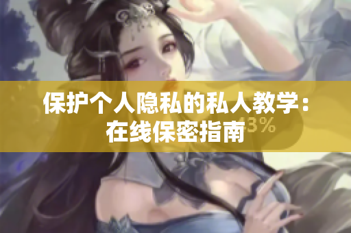 保护个人隐私的私人教学：在线保密指南