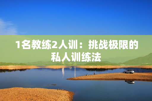 1名教练2人训：挑战极限的私人训练法