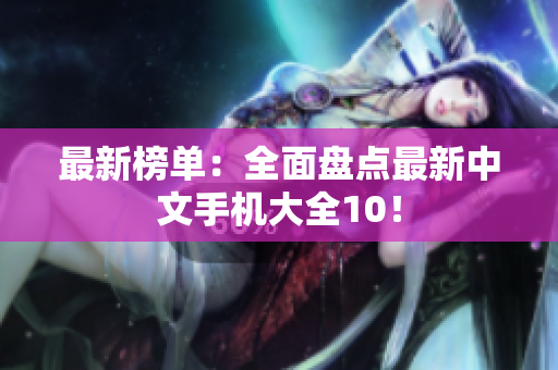 最新榜单：全面盘点最新中文手机大全10！