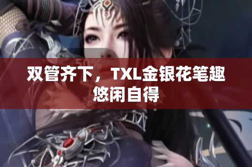 双管齐下，TXL金银花笔趣悠闲自得