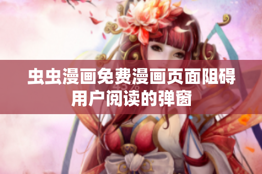 虫虫漫画免费漫画页面阻碍用户阅读的弹窗