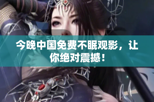今晚中国免费不眠观影，让你绝对震撼！