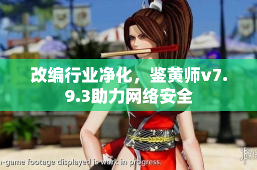 改编行业净化，鉴黄师v7.9.3助力网络安全