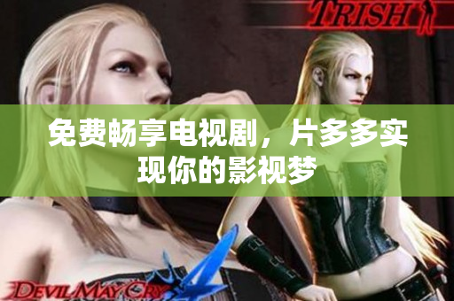 免费畅享电视剧，片多多实现你的影视梦