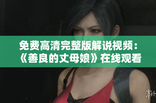 免费高清完整版解说视频：《善良的丈母娘》在线观看