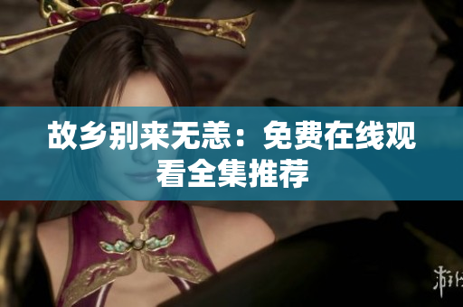 故乡别来无恙：免费在线观看全集推荐