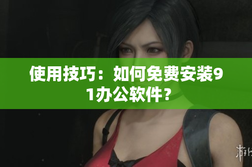 使用技巧：如何免费安装9 1办公软件？