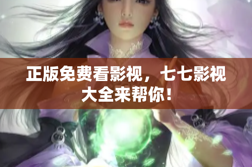 正版免费看影视，七七影视大全来帮你！