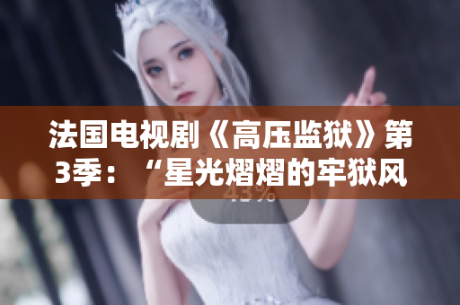 法国电视剧《高压监狱》第3季：“星光熠熠的牢狱风云”