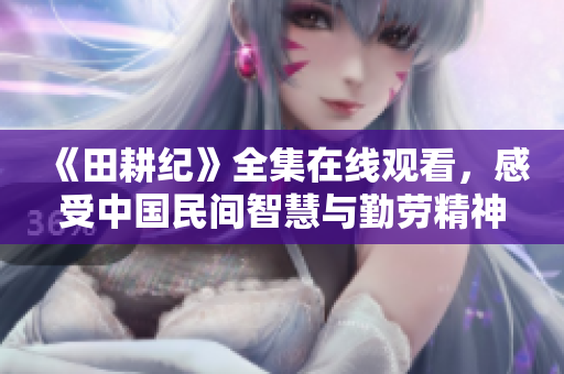 《田耕纪》全集在线观看，感受中国民间智慧与勤劳精神的传承
