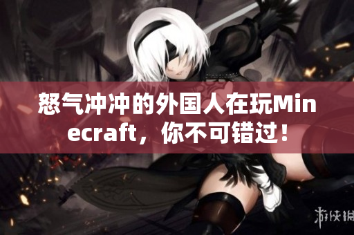怒气冲冲的外国人在玩Minecraft，你不可错过！