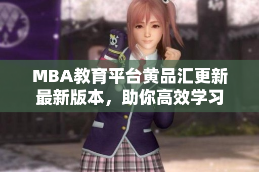 MBA教育平台黄品汇更新最新版本，助你高效学习