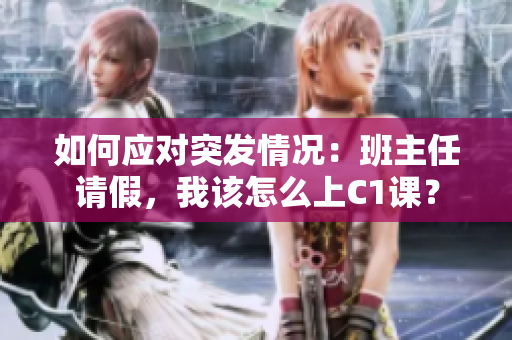 如何应对突发情况：班主任请假，我该怎么上C1课？