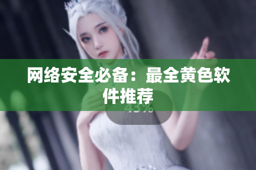 网络安全必备：最全黄色软件推荐
