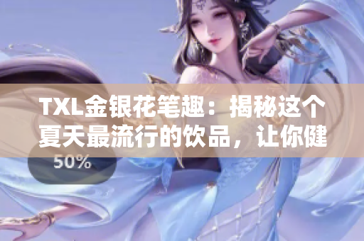 TXL金银花笔趣：揭秘这个夏天最流行的饮品，让你健康又爽口
